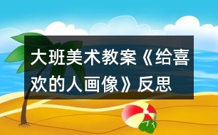 大班美術教案《給喜歡的人畫像》反思