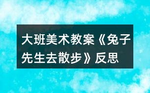 大班美術教案《兔子先生去散步》反思