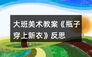 大班美術(shù)教案《瓶子穿上新衣》反思