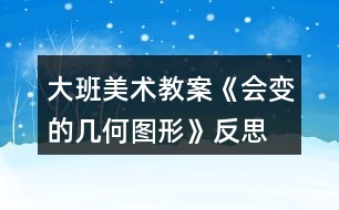 大班美術教案《會變的幾何圖形》反思