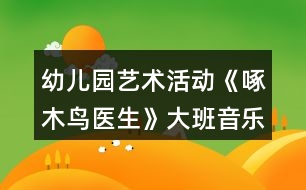 幼兒園藝術(shù)活動(dòng)《啄木鳥醫(yī)生》大班音樂教案反思