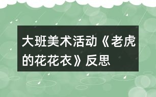 大班美術活動《老虎的花花衣》反思