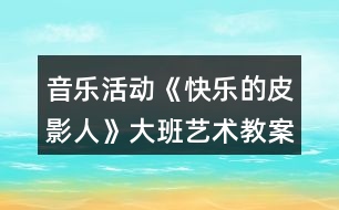 音樂活動《快樂的皮影人》大班藝術教案