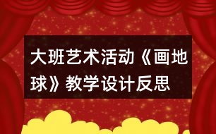 大班藝術活動《畫地球》教學設計反思