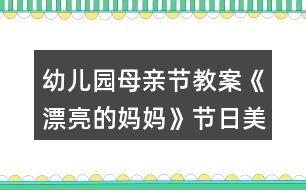 幼兒園母親節(jié)教案《漂亮的媽媽》節(jié)日美術(shù)活動