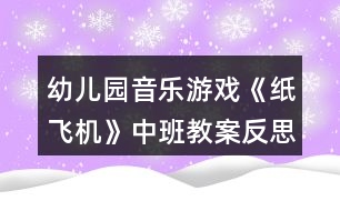 幼兒園音樂游戲《紙飛機》中班教案反思