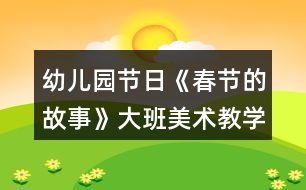 幼兒園節(jié)日《春節(jié)的故事》大班美術教學設計反思