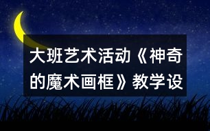 大班藝術(shù)活動《神奇的魔術(shù)畫框》教學(xué)設(shè)計反思