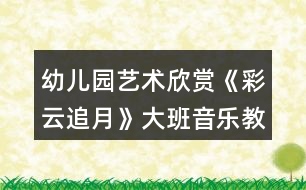 幼兒園藝術(shù)欣賞《彩云追月》大班音樂(lè)教案