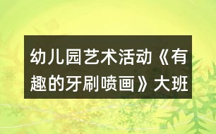 幼兒園藝術(shù)活動《有趣的牙刷噴畫》大班美術(shù)教案反思