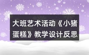 大班藝術活動《小豬蛋糕》教學設計反思