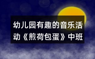 幼兒園有趣的音樂(lè)活動(dòng)《煎荷包蛋》中班教案反思