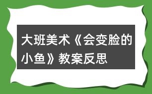 大班美術(shù)《會變臉的小魚》教案反思