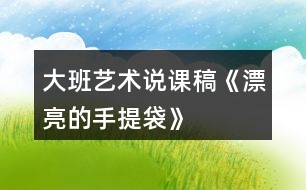 大班藝術(shù)說(shuō)課稿《漂亮的手提袋》