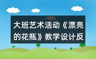 大班藝術(shù)活動《漂亮的花瓶》教學(xué)設(shè)計(jì)反思