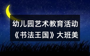 幼兒園藝術教育活動《書法王國》大班美術教案