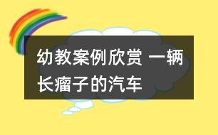 幼教案例欣賞 一輛“長瘤子”的汽車——美術(shù)寫生創(chuàng)作教學(xué)案例