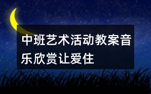 中班藝術活動教案——音樂欣賞“讓愛住我家”