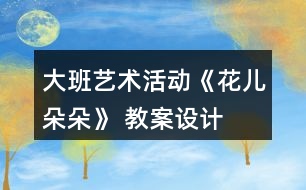 大班藝術(shù)活動《花兒朵朵》 教案設(shè)計