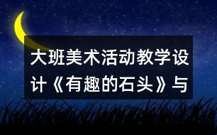 大班美術(shù)活動教學設計《有趣的石頭》與課后反思