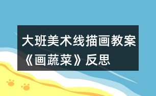 大班美術線描畫教案《畫蔬菜》反思