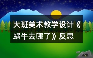 大班美術(shù)教學(xué)設(shè)計《蝸牛去哪了》反思