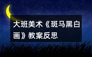 大班美術(shù)《斑馬黑白畫》教案反思