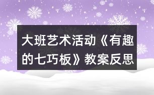 大班藝術(shù)活動(dòng)《有趣的七巧板》教案反思