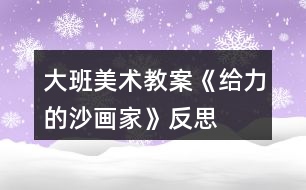 大班美術(shù)教案《給力的沙畫家》反思