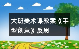 大班美術(shù)課教案《手型創(chuàng)意》反思