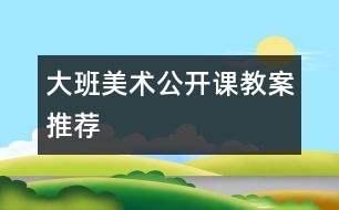 大班美術(shù)公開(kāi)課教案推薦