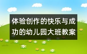 體驗(yàn)創(chuàng)作的快樂(lè)與成功的幼兒園大班教案