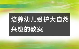 培養(yǎng)幼兒愛護(hù)大自然興趣的教案