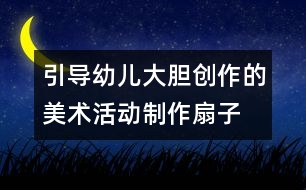 引導(dǎo)幼兒大膽創(chuàng)作的美術(shù)活動：制作扇子