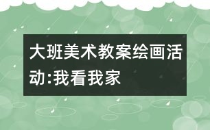 大班美術教案繪畫活動:我看我家