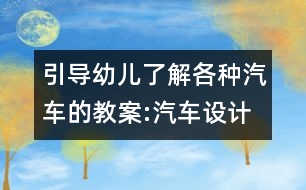 引導(dǎo)幼兒了解各種汽車的教案:汽車設(shè)計師