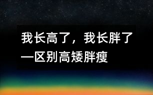 我長高了，我長胖了―區(qū)別高矮、胖瘦