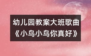 幼兒園教案大班歌曲《小鳥小鳥你真好》說課活動設計