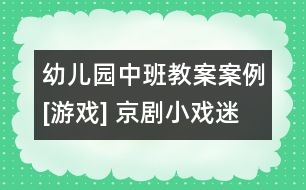 幼兒園中班教案案例[游戲] 京劇小戲迷