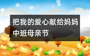 把我的愛心獻給媽媽（中班母親節(jié)）