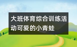 大班體育綜合訓(xùn)練活動“可愛的小青蛙”