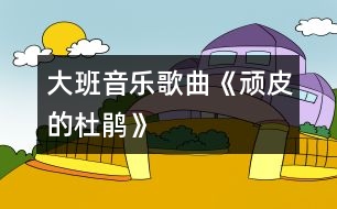 大班音樂(lè)：歌曲《頑皮的杜鵑》