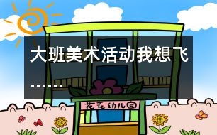 大班美術(shù)活動：我想飛……