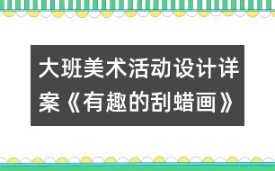 大班美術(shù)活動(dòng)設(shè)計(jì)詳案《有趣的刮蠟畫》