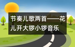 節(jié)奏兒歌兩首――花兒開、大鑼小鑼（音樂）