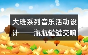 大班系列音樂活動(dòng)設(shè)計(jì)――瓶瓶罐罐交響曲