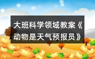 大班科學領域教案《動物是天氣預報員》反思