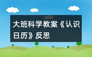 大班科學教案《認識日歷》反思