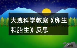 大班科學教案《卵生和胎生》反思