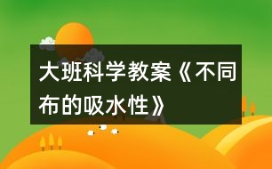 大班科學(xué)教案《不同布的吸水性》